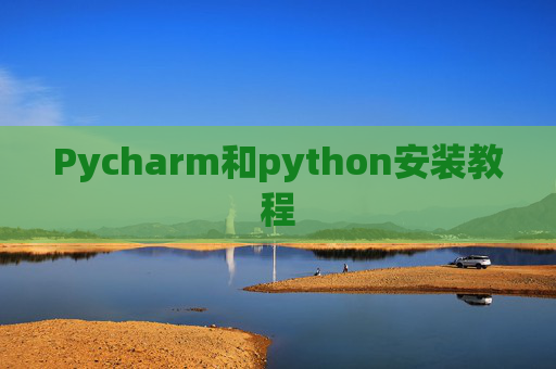 Pycharm和python安装教程 Pycharm和python安装教程